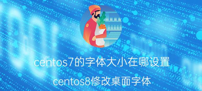 centos7的字体大小在哪设置 centos8修改桌面字体？